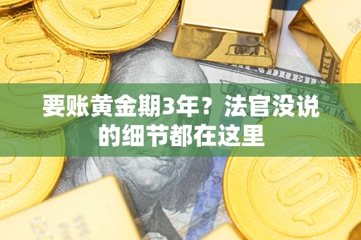 济南要账黄金期3年？法官没说的细节都在这里