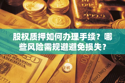 济南股权质押如何办理手续？哪些风险需规避避免损失？