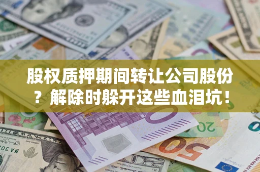 济南股权质押期间转让公司股份？解除时躲开这些血泪坑！