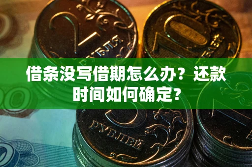 济南借条没写借期怎么办？还款时间如何确定？