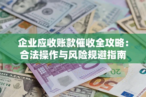 济南企业应收账款催收全攻略：合法操作与风险规避指南