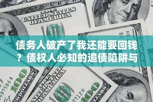 济南债务人破产了我还能要回钱？债权人必知的追债陷阱与破局之道