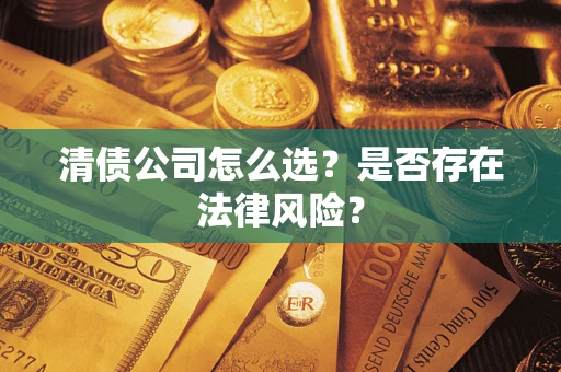 济南清债公司怎么选？是否存在法律风险？