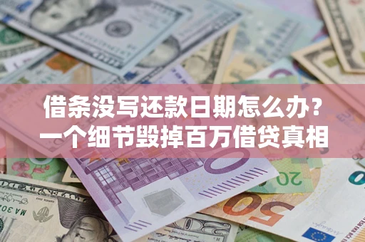 济南借条没写还款日期怎么办？一个细节毁掉百万借贷真相