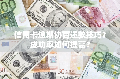 济南信用卡逾期协商还款技巧？成功率如何提高？