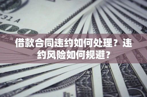 济南借款合同违约如何处理？违约风险如何规避？