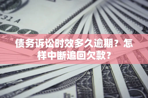 济南债务诉讼时效多久逾期？怎样中断追回欠款？