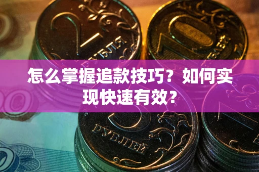 济南怎么掌握追款技巧？如何实现快速有效？
