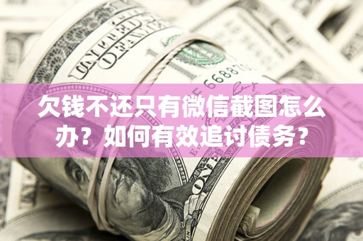 济南欠钱不还只有微信截图怎么办？如何有效追讨债务？