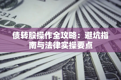 济南债转股操作全攻略：避坑指南与法律实操要点