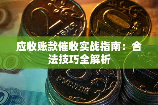 济南应收账款催收实战指南：合法技巧全解析