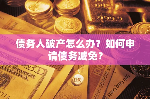 济南债务人破产怎么办？如何申请债务减免？