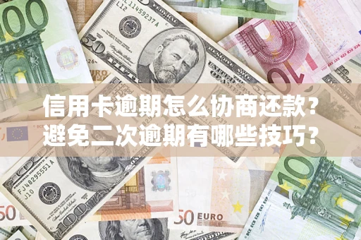 济南信用卡逾期怎么协商还款？避免二次逾期有哪些技巧？
