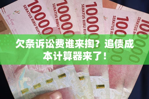 济南欠条诉讼费谁来掏？追债成本计算器来了！