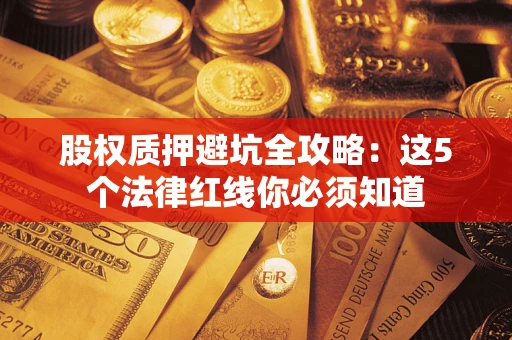 济南股权质押避坑全攻略：这5个法律红线你必须知道