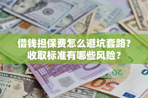 济南借钱担保费怎么避坑套路?收取标准有哪些风险? 济南借钱担保费怎么避坑套路?收取标准有哪些风险?