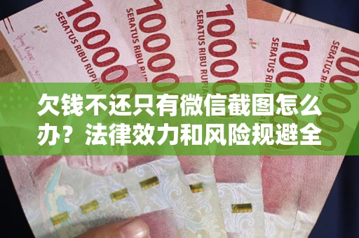 济南欠钱不还只有微信截图怎么办？法律效力和风险规避全解析