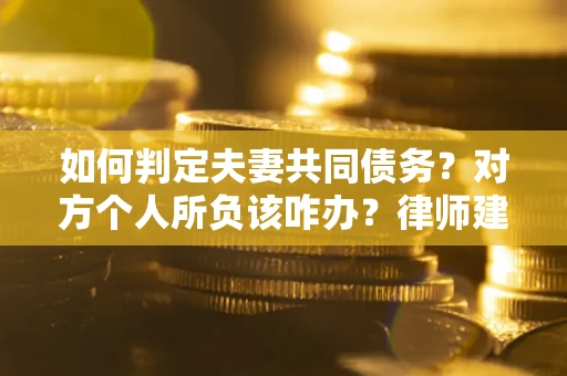 济南如何判定夫妻共同债务？对方个人所负该咋办？律师建议