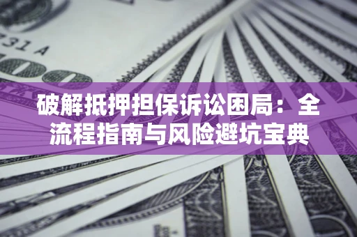 济南破解抵押担保诉讼困局:全流程指南与风险避坑宝典 济南破解抵押担保诉讼困局:全流程指南与风险避坑宝典