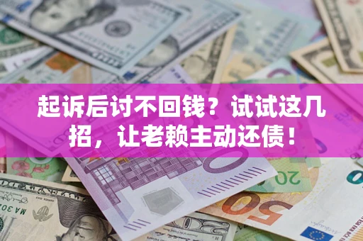 济南起诉后讨不回钱？试试这几招，让老赖主动还债！