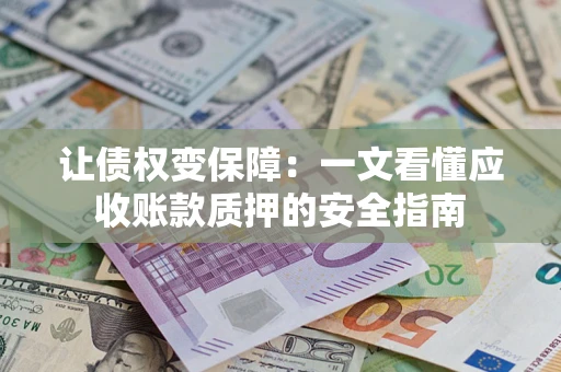 济南让债权变保障：一文看懂应收账款质押的安全指南