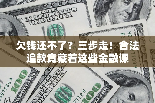 济南欠钱还不了？三步走！合法追款竟藏着这些金融课