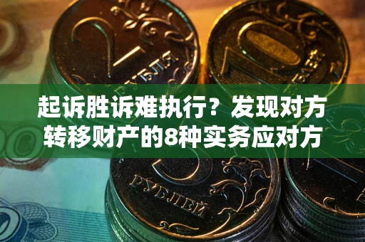济南起诉胜诉难执行？发现对方转移财产的8种实务应对方案