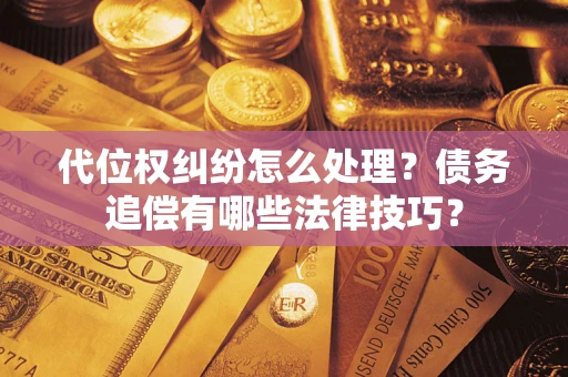 济南代位权纠纷怎么处理？债务追偿有哪些法律技巧？