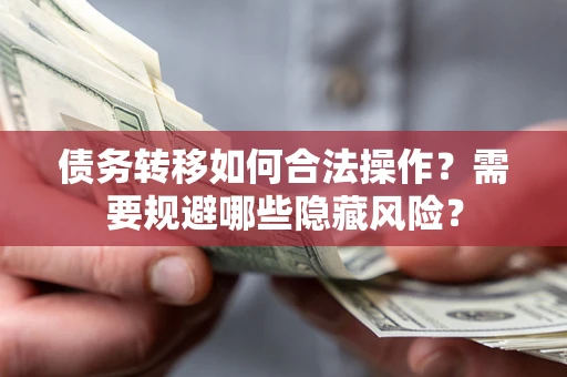 济南债务转移如何合法操作？需要规避哪些隐藏风险？