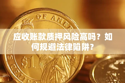 济南应收账款质押风险高吗？如何规避法律陷阱？