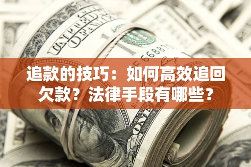 济南追款的技巧：如何高效追回欠款？法律手段有哪些？