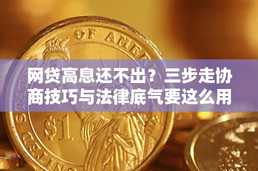 济南网贷高息还不出？三步走协商技巧与法律底气要这么用