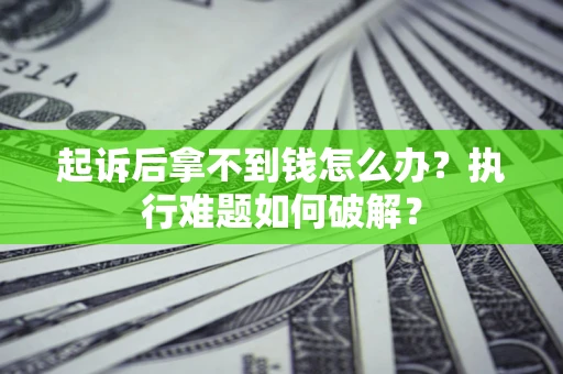 济南起诉后拿不到钱怎么办?执行难题如何破解? 济南起诉后拿不到钱怎么办?执行难题如何破解?