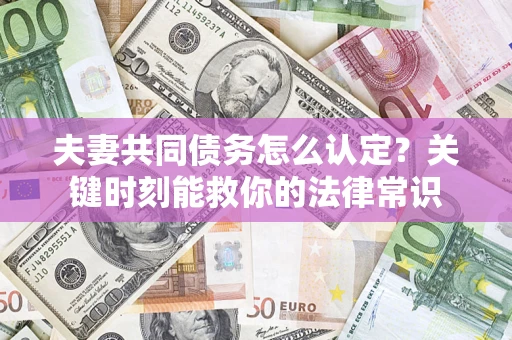 济南夫妻共同债务怎么认定？关键时刻能救你的法律常识