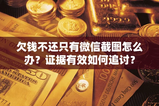 济南欠钱不还只有微信截图怎么办？证据有效如何追讨？