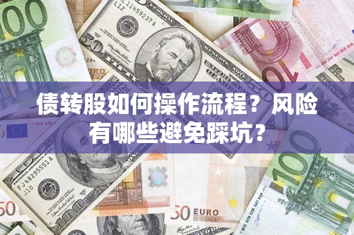 济南债转股如何操作流程?风险有哪些避免踩坑? 济南债转股如何操作流程?风险有哪些避免踩坑?