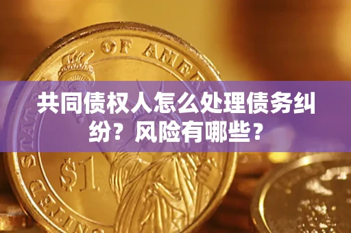 济南共同债权人怎么处理债务纠纷？风险有哪些？