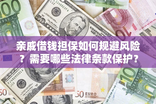济南亲戚借钱担保如何规避风险？需要哪些法律条款保护？