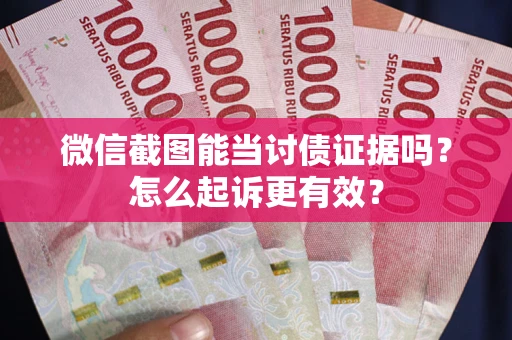 济南微信截图能当讨债证据吗？怎么起诉更有效？