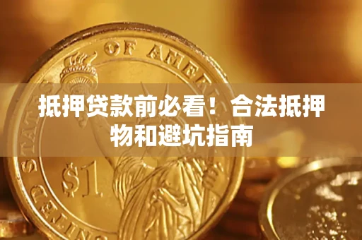 济南抵押贷款前必看！合法抵押物和避坑指南