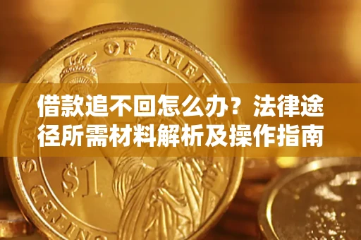 济南借款追不回怎么办？法律途径所需材料解析及操作指南