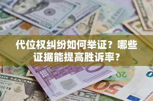济南代位权纠纷如何举证？哪些证据能提高胜诉率？