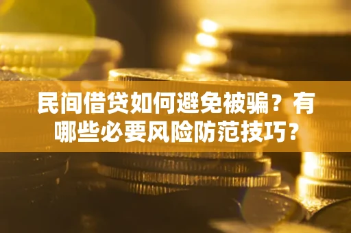 济南民间借贷如何避免被骗？有哪些必要风险防范技巧？