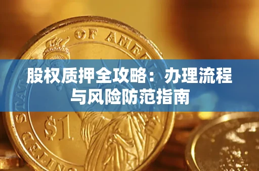 济南股权质押全攻略：办理流程与风险防范指南