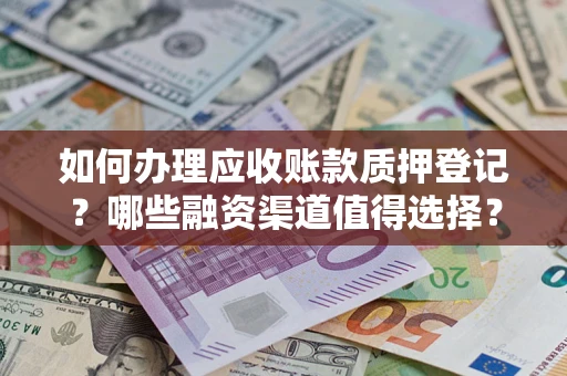 济南如何办理应收账款质押登记？哪些融资渠道值得选择？