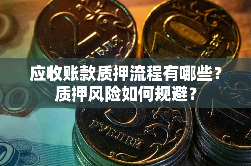 济南应收账款质押流程有哪些？质押风险如何规避？