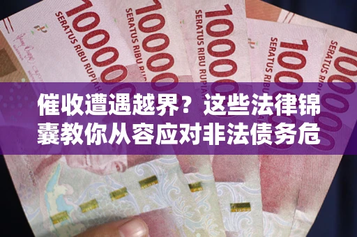 济南催收遭遇越界？这些法律锦囊教你从容应对非法债务危机