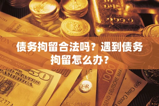 济南债务拘留合法吗？遇到债务拘留怎么办？