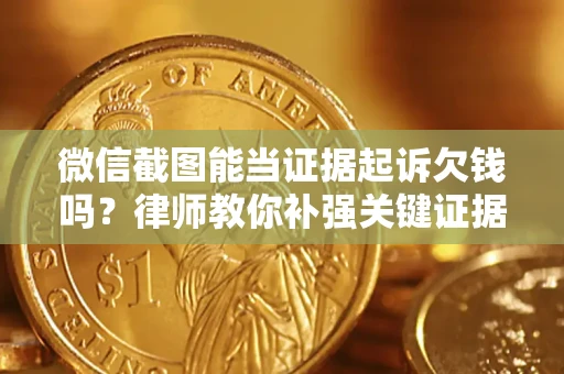 济南微信截图能当证据起诉欠钱吗？律师教你补强关键证据