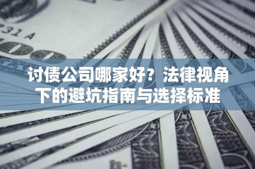 济南讨债公司哪家好？法律视角下的避坑指南与选择标准